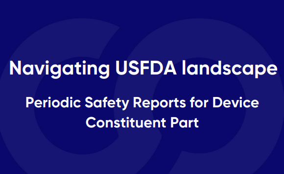 Navigating USFDA landscape: Periodic Safety Reports for Device Constituent Part